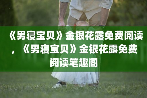 《男寝宝贝》金银花露免费阅读，《男寝宝贝》金银花露免费阅读笔趣阁