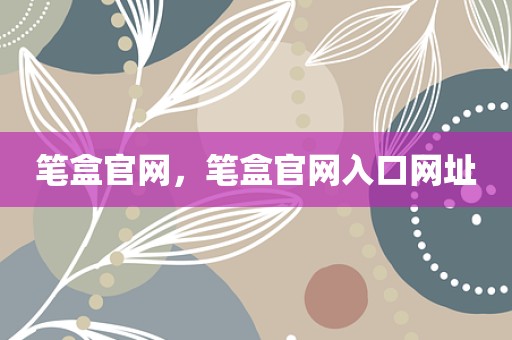 笔盒官网，笔盒官网入口网址