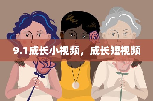 9.1成长小视频，成长短视频
