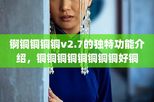 锕铜铜铜铜v2.7的独特功能介绍，铜铜铜铜铜铜铜铜好铜