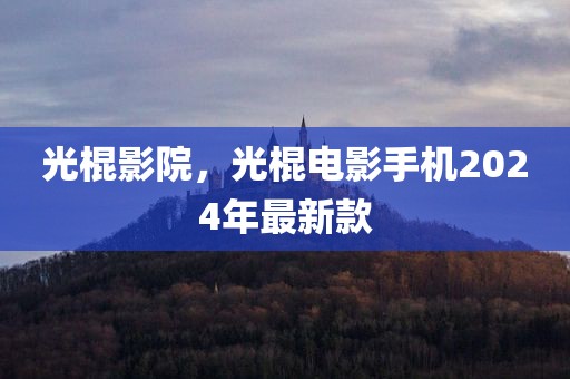 光棍影院，光棍电影手机2024年最新款