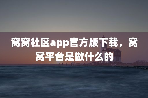 窝窝社区app官方版下载，窝窝平台是做什么的