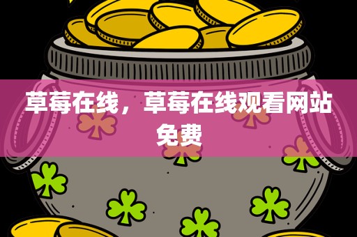 草莓在线，草莓在线观看网站免费
