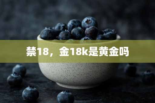 禁18，金18k是黄金吗