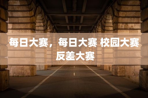 每日大赛，每日大赛 校园大赛 反差大赛