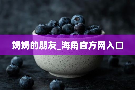 妈妈的朋友_海角官方网入口