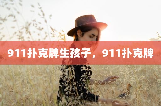 911扑克牌生孩子，911扑克牌