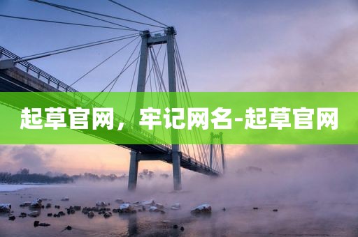 起草官网，牢记网名-起草官网