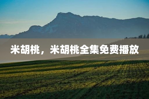 米胡桃，米胡桃全集免费播放