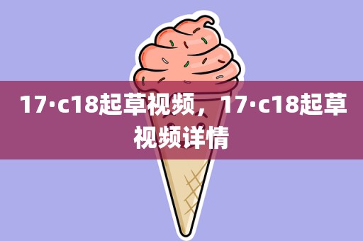 17·c18起草视频，17·c18起草视频详情