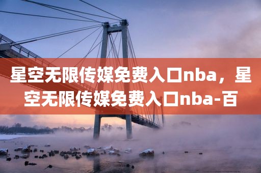 星空无限传媒免费入口nba，星空无限传媒免费入口nba-百