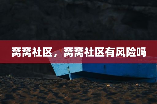 窝窝社区，窝窝社区有风险吗