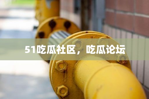51吃瓜社区，吃瓜论坛