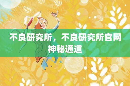 不良研究所，不良研究所官网神秘通道