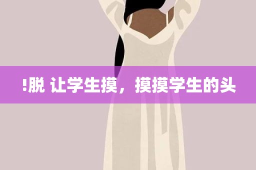 !脱 让学生摸，摸摸学生的头