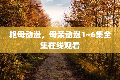 艳母动漫，母亲动漫1~6集全集在线观看