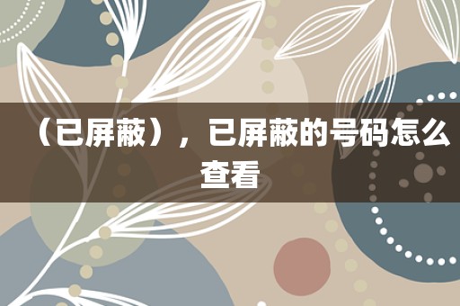 （已屏蔽），已屏蔽的号码怎么查看