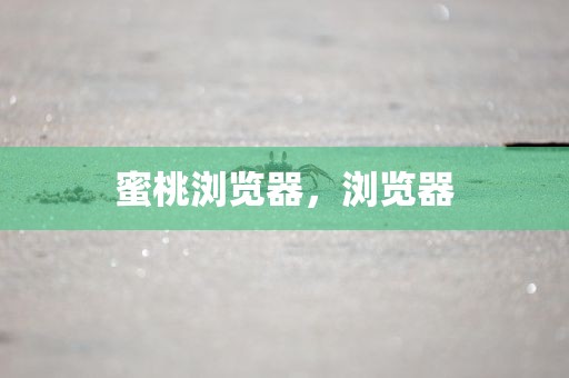 蜜桃浏览器，浏览器
