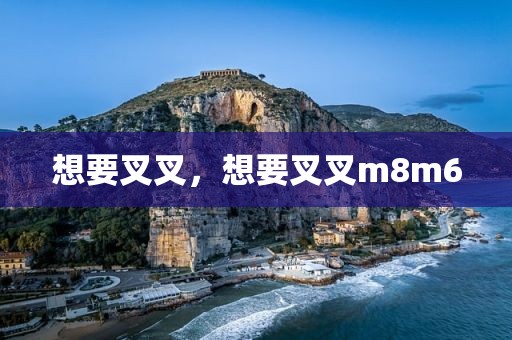 想要叉叉，想要叉叉m8m6