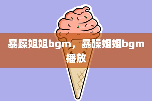 暴躁姐姐bgm，暴躁姐姐bgm播放