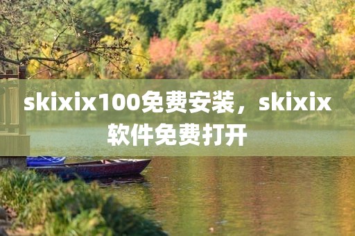 skixix100免费安装，skixix软件免费打开