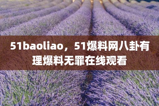 51baoliao，51爆料网八卦有理爆料无罪在线观看