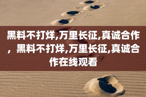 黑料不打烊,万里长征,真诚合作，黑料不打烊,万里长征,真诚合作在线观看