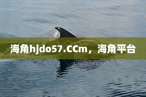 海角hjdo57.CCm，海角平台