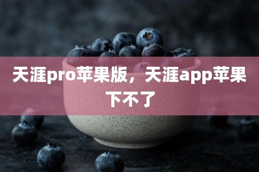 天涯pro苹果版，天涯app苹果下不了