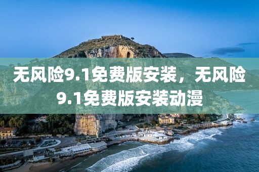 无风险9.1免费版安装，无风险9.1免费版安装动漫
