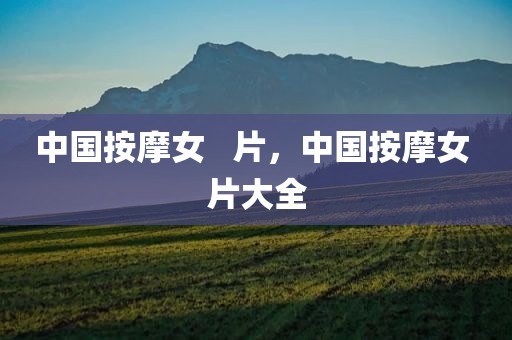 中国按摩女   片，中国按摩女 片大全