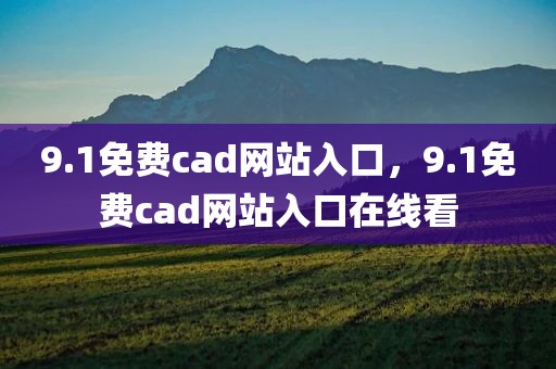 9.1免费cad网站入口，9.1免费cad网站入口在线看