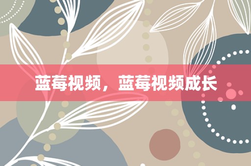 蓝莓视频，蓝莓视频成长