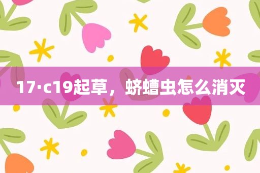 17·c19起草，蛴螬虫怎么消灭