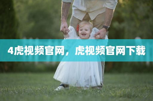 4虎视频官网，虎视频官网下载