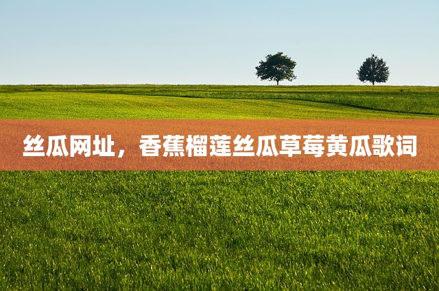 丝瓜网址，香蕉榴莲丝瓜草莓黄瓜歌词
