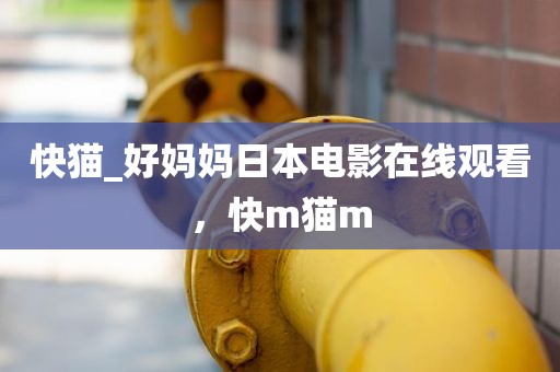 快猫_好妈妈日本电影在线观看，快m猫m