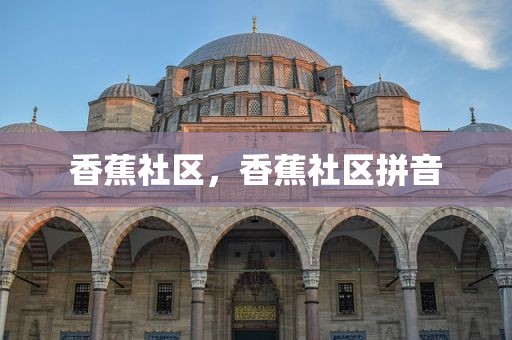 香蕉社区，香蕉社区拼音