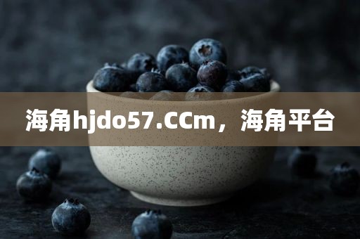 海角hjdo57.CCm，海角平台