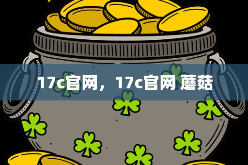 17c官网，17c官网 蘑菇