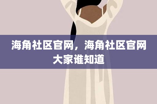 海角社区官网，海角社区官网大家谁知道