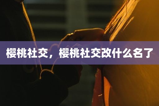 樱桃社交，樱桃社交改什么名了