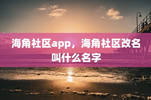 海角社区app，海角社区改名叫什么名字