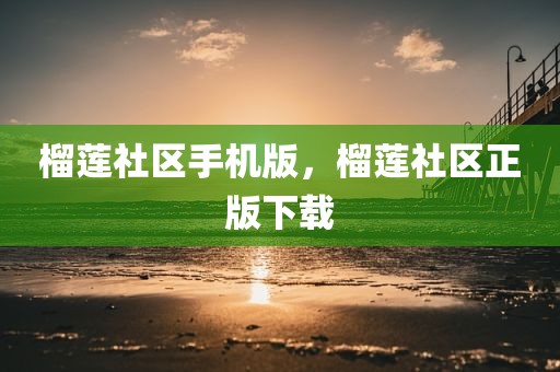 榴莲社区手机版，榴莲社区正版下载