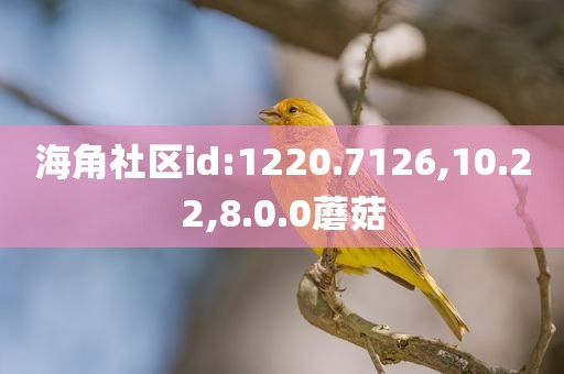 海角社区id:1220.7126,10.22,8.0.0蘑菇