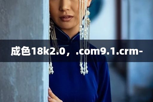 成色18k2.0，.com9.1.crm-