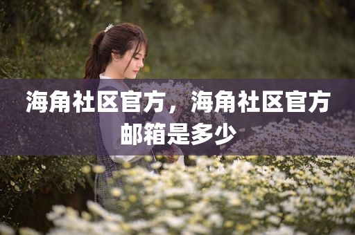海角社区官方，海角社区官方邮箱是多少