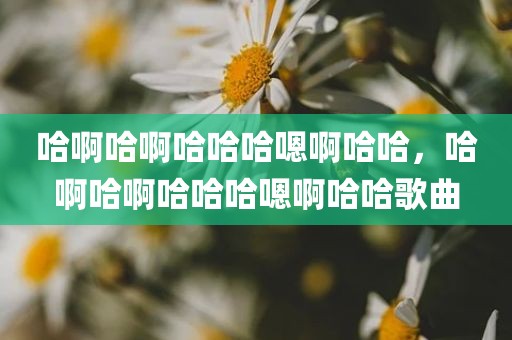 哈啊哈啊哈哈哈嗯啊哈哈，哈啊哈啊哈哈哈嗯啊哈哈歌曲