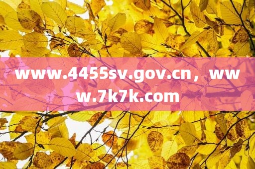 www.4455sv.gov.cn，www.7k7k.com