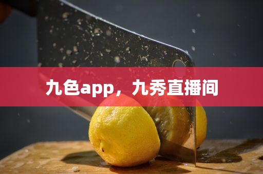 九色app，九秀直播间